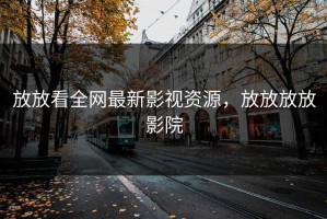 放放看全网最新影视资源，放放放放影院