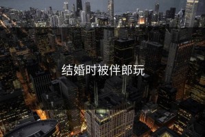 结婚时被伴郎玩
