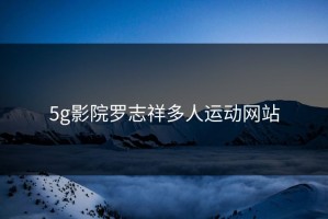 5g影院罗志祥多人运动网站