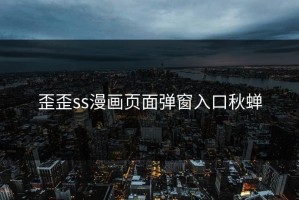歪歪ss漫画页面弹窗入口秋蝉