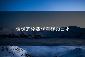 暖暖的免费观看视频日本