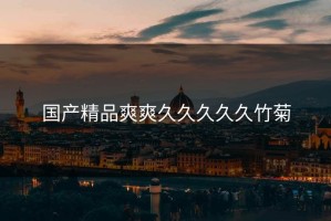 国产精品爽爽久久久久久竹菊