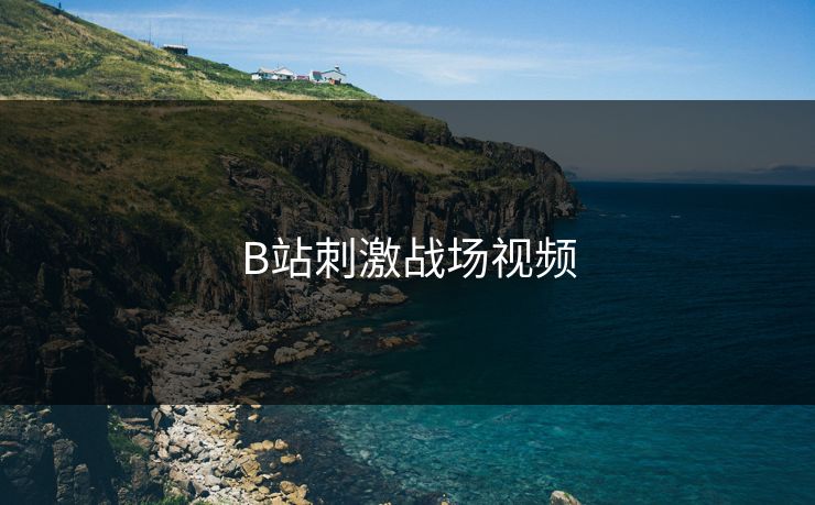 B站刺激战场视频 B站刺激战场视频