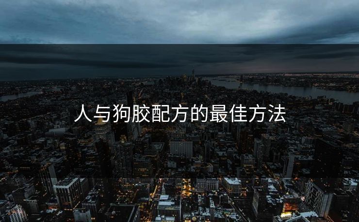 人与狗胶配方的最佳方法 人与狗胶配方的最佳方法