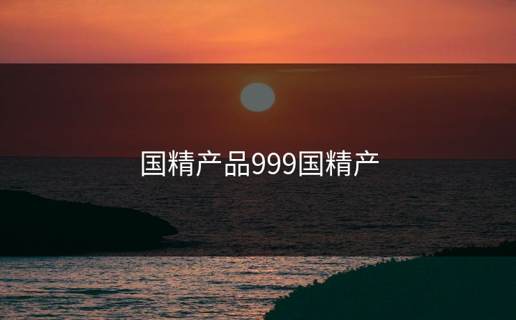 国精产品999国精产 国精产品999国精产