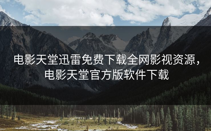 电影天堂迅雷免费下载全网影视资源，电影天堂官方版软件下载