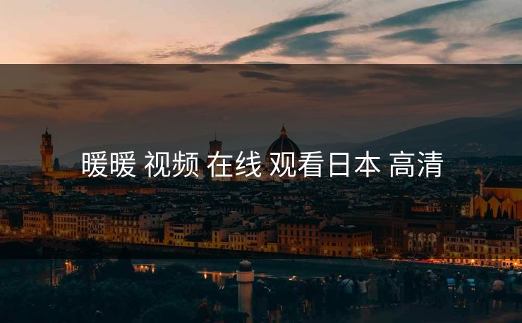 暖暖 视频 在线 观看日本 高清 暖暖 视频 在线 观看日本 高清