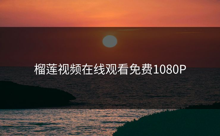 榴莲视频在线观看免费1080P 榴莲视频在线观看免费1080P