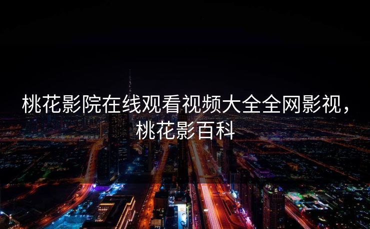 桃花影院在线观看视频大全全网影视,桃花影百科 桃花影院在线观看视频大全全网影视,桃花影百科