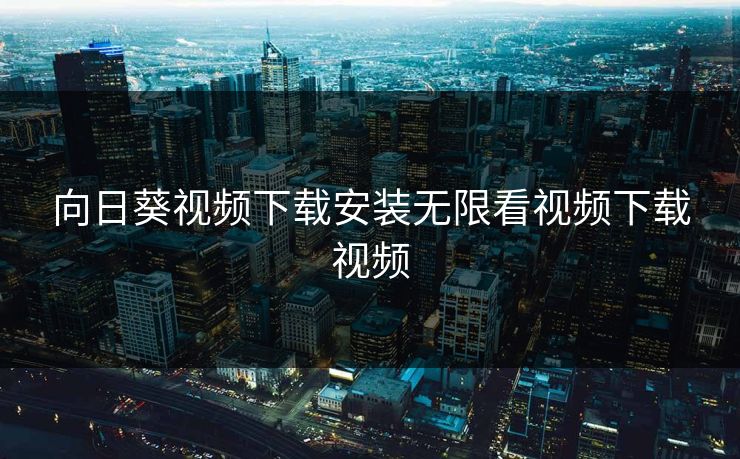 向日葵视频下载安装无限看视频下载视频