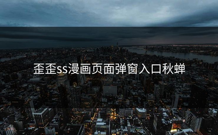 歪歪ss漫画页面弹窗入口秋蝉