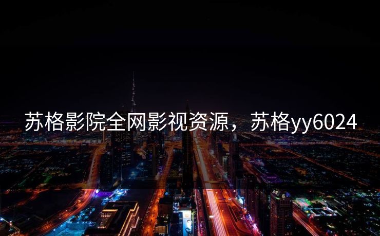 苏格影院全网影视资源，苏格yy6024