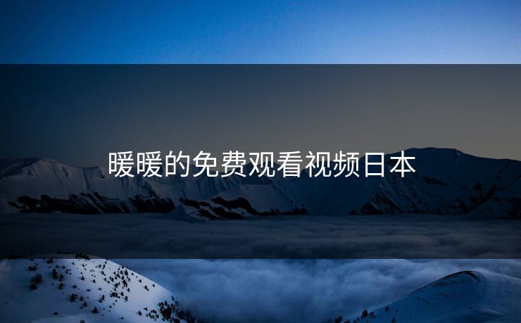 暖暖的免费观看视频日本 暖暖的免费观看视频日本