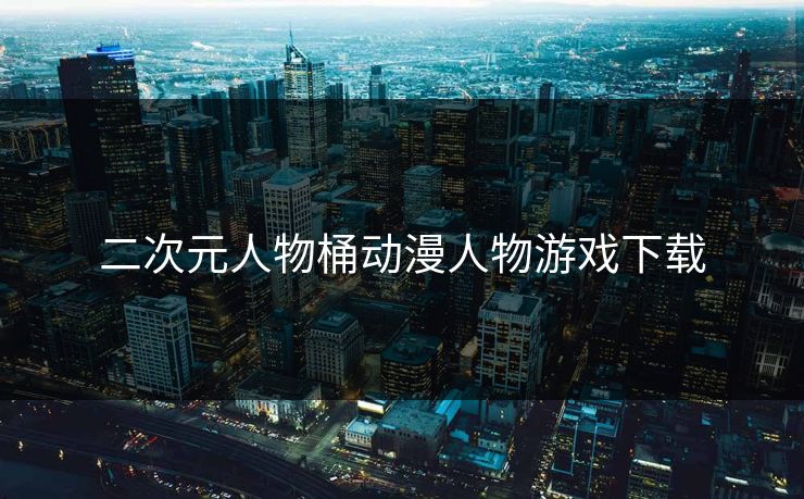 二次元人物桶动漫人物游戏下载